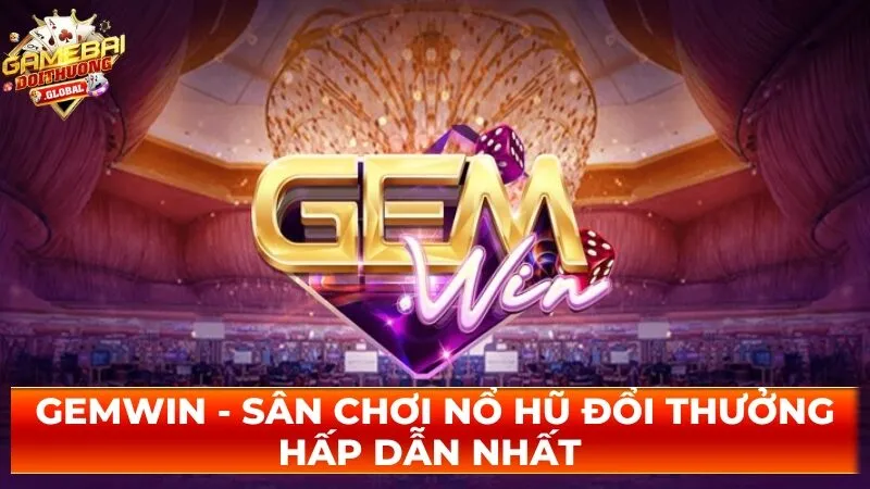 Gemwin – Sân Chơi Nổ Hũ Đổi Thưởng Hấp Dẫn Nhất